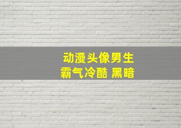 动漫头像男生霸气冷酷 黑暗